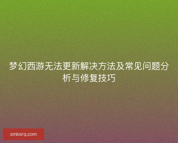 梦幻西游无法更新解决方法及常见问题分析与修复技巧
