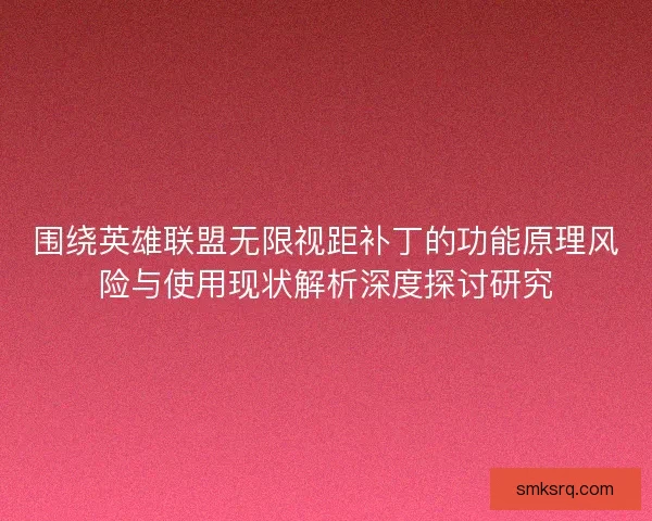 围绕英雄联盟无限视距补丁的功能原理风险与使用现状解析深度探讨研究