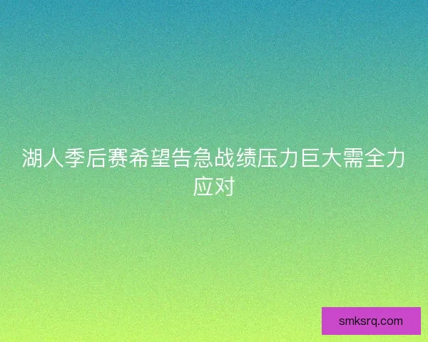 湖人季后赛希望告急战绩压力巨大需全力应对
