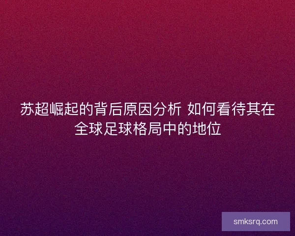 苏超崛起的背后原因分析 如何看待其在全球足球格局中的地位