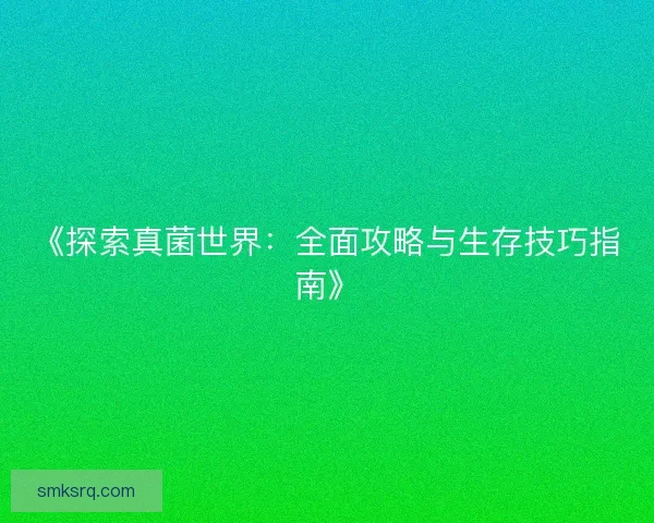 《探索真菌世界：全面攻略与生存技巧指南》