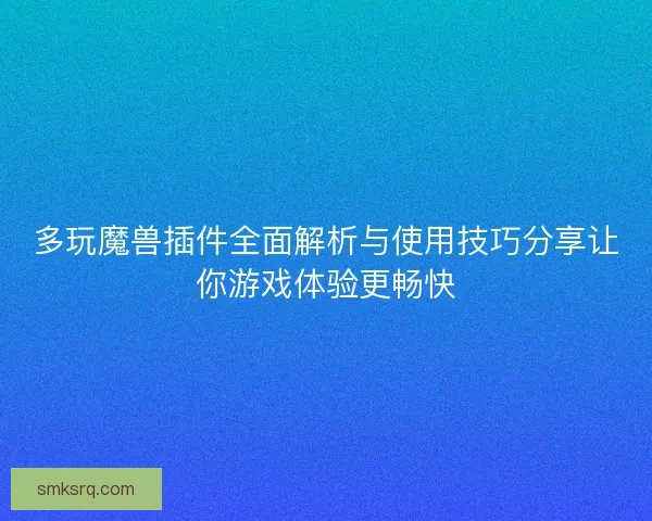 多玩魔兽插件全面解析与使用技巧分享让你游戏体验更畅快