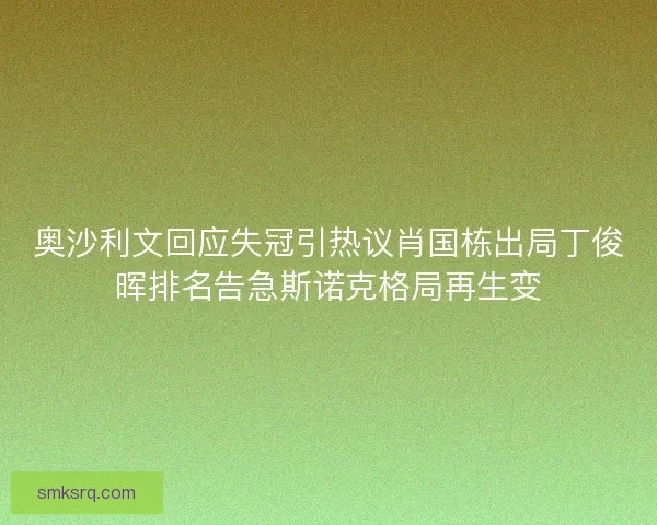 奥沙利文回应失冠引热议肖国栋出局丁俊晖排名告急斯诺克格局再生变